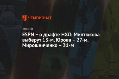 ESPN – о драфте НХЛ: Минтюкова выберут 13-м, Юрова – 27-м, Мирошниченко – 31-м
