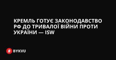 Кремль готує законодавство РФ до тривалої війни проти України, щоб контролювати більшість аспектів економіки — ISW