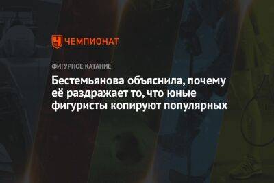 Бестемьянова объяснила, почему её раздражает то, что юные фигуристы копируют популярных