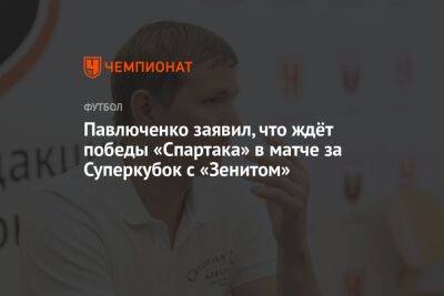 Павлюченко заявил, что ждёт победы «Спартака» в матче за Суперкубок с «Зенитом»