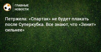 Петржела: «Спартак» не будет плакать после Суперкубка. Все знают, что «Зенит» сильнее»