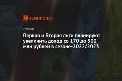 Первая и Вторая лиги планируют увеличить доход со 170 до 500 млн рублей в сезоне-2022/2023