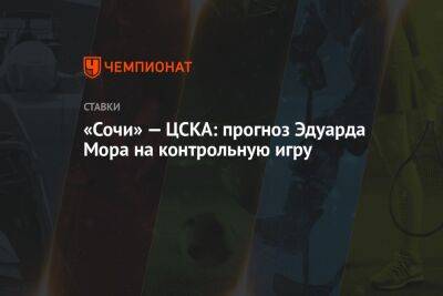 «Сочи» — ЦСКА: прогноз Эдуарда Мора на контрольную игру