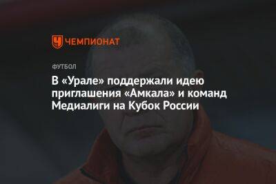 В «Урале» поддержали идею приглашения «Амкала» и команд Медиалиги на Кубок России
