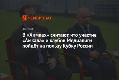 В «Химках» считают, что участие «Амкала» и клубов Медиалиги пойдёт на пользу Кубку России