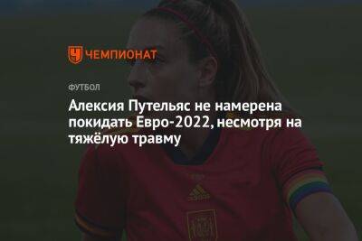 Алексия Путельяс не намерена покидать Евро-2022, несмотря на тяжёлую травму
