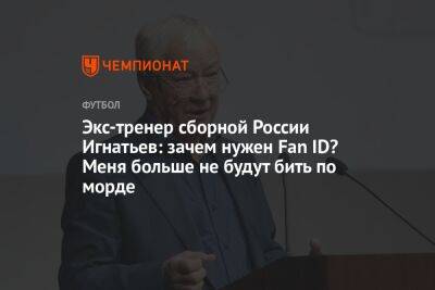 Экс-тренер сборной России Игнатьев: зачем нужен Fan ID? Меня больше не будут бить по морде