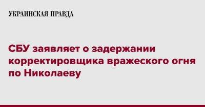 СБУ заявляет о задержании корректировщика вражеского огня по Николаеву
