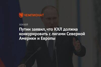 Путин заявил, что КХЛ должна конкурировать с лигами Северной Америки и Европы