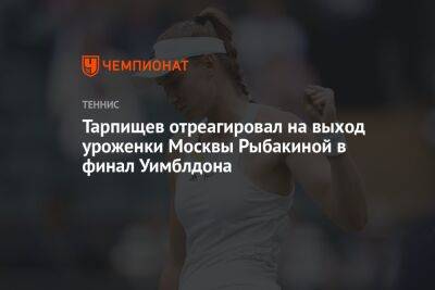 Тарпищев отреагировал на выход уроженки Москвы Рыбакиной в финал Уимблдона