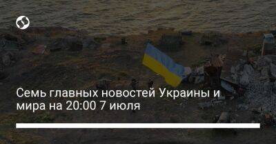 Семь главных новостей Украины и мира на 20:00 7 июля