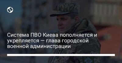 Система ПВО Киева пополняется и укрепляется — глава городской военной администрации
