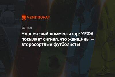 Норвежский комментатор: УЕФА посылает сигнал, что женщины — второсортные футболисты