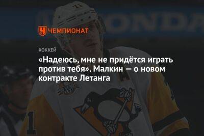 «Надеюсь, мне не придётся играть против тебя». Малкин — о новом контракте Летанга