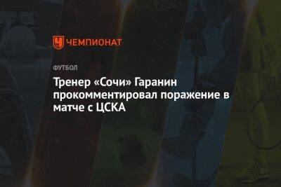 Тренер «Сочи» Гаранин прокомментировал поражение в матче с ЦСКА