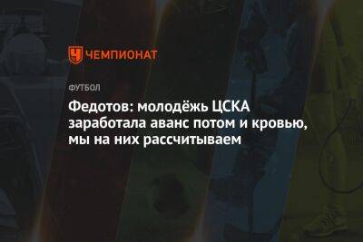 Федотов: молодёжь ЦСКА заработала аванс потом и кровью, мы на них рассчитываем