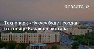 Технопарк «Нукус» будет создан в столице Каракалпакстана