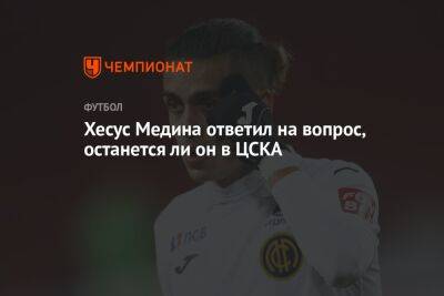 Хесус Медина ответил на вопрос, останется ли он в ЦСКА