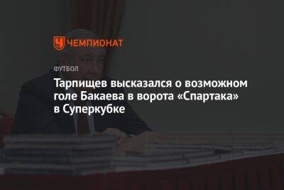 Тарпищев высказался о возможном голе Бакаева в ворота «Спартака» в Суперкубке