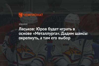 Ласьков: Юров будет играть в основе «Металлурга». Дадим шансы окрепнуть, а там его выбор