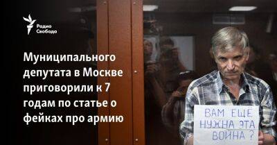 Муниципального депутата в Москве приговорили к 7 годам по статье о фейках про армию