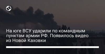 На юге ВСУ ударили по командным пунктам армии РФ. Появилось видео из Новой Каховки
