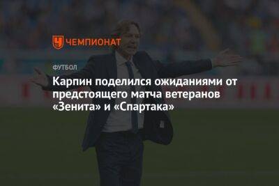 Карпин поделился ожиданиями от предстоящего матча ветеранов «Зенита» и «Спартака»