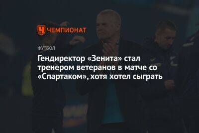Гендиректор «Зенита» стал тренером ветеранов в матче со «Спартаком», хотя хотел сыграть