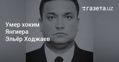 Умер хоким Янгиера Эльёр Ходжаев