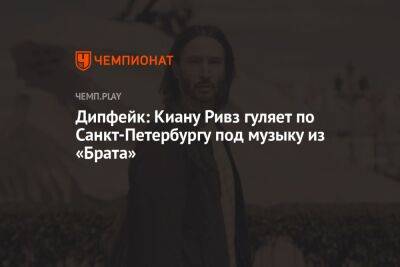 Дипфейк: Киану Ривз гуляет по Санкт-Петербургу под музыку из «Брата»