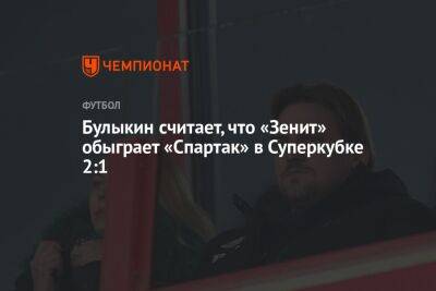 Булыкин считает, что «Зенит» обыграет «Спартак» в Суперкубке 2:1