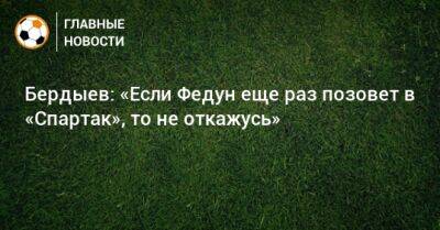 Бердыев: «Если Федун еще раз позовет в «Спартак», то не откажусь»