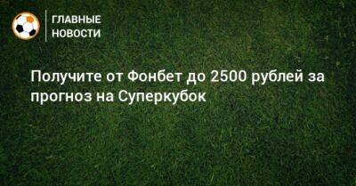 Получите от Фонбет до 2500 рублей за прогноз на Суперкубок