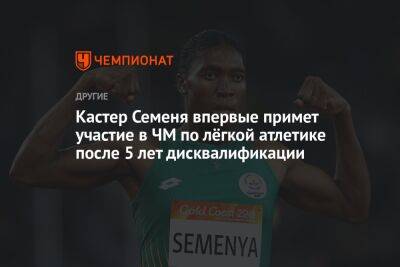 Кастер Семеня впервые примет участие в ЧМ по лёгкой атлетике после 5 лет дисквалификации