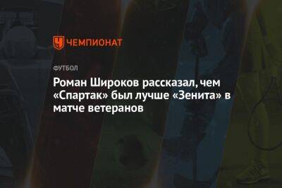 Роман Широков рассказал, чем «Спартак» был лучше «Зенита» в матче ветеранов