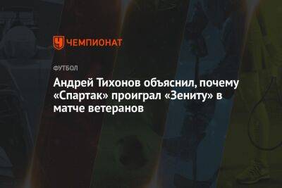 Андрей Тихонов объяснил, почему «Спартак» проиграл «Зениту» в матче ветеранов
