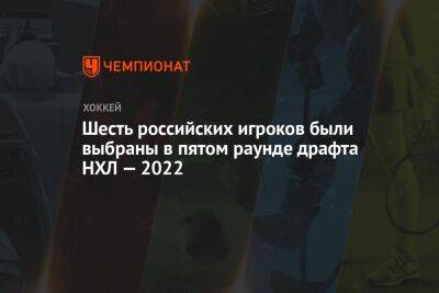 Шесть российских игроков были выбраны в пятом раунде драфта НХЛ — 2022