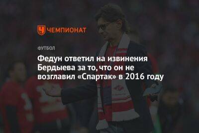 Федун ответил на извинения Бердыева за то, что он не возглавил «Спартак» в 2016 году