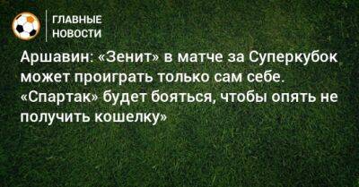 Аршавин: «Зенит» в матче за Суперкубок может проиграть только сам себе. «Спартак» будет бояться, чтобы опять не получить кошелку»