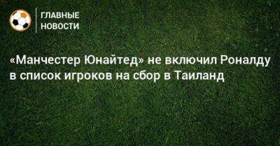 «Манчестер Юнайтед» не включил Роналду в список игроков на сбор в Таиланд