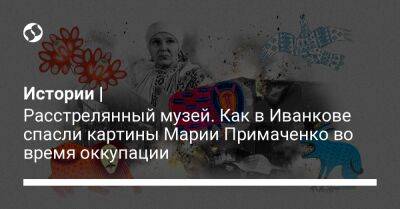 Истории | Расстрелянный музей. Как в Иванкове спасли картины Марии Примаченко во время оккупации