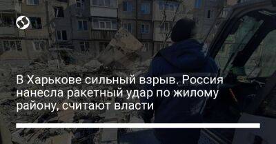 В Харькове сильный взрыв. Россия нанесла ракетный удар по жилому району, считают власти