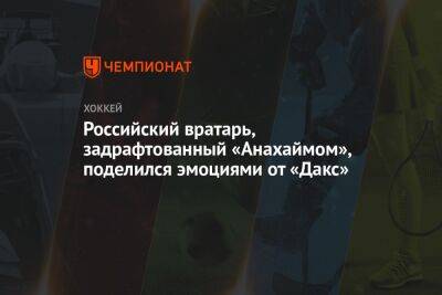 Российский вратарь, задрафтованный «Анахаймом», поделился эмоциями от «Дакс»