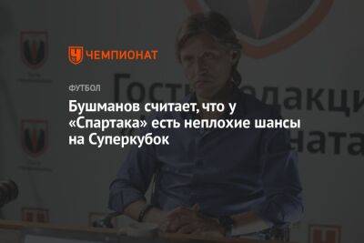 Бушманов считает, что у «Спартака» есть неплохие шансы на Суперкубок