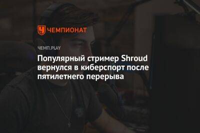 Популярный стример Shroud вернулся в киберспорт после пятилетнего перерыва