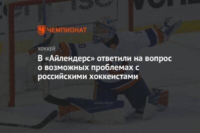 В «Айлендерс» ответили на вопрос о возможных проблемах с российскими хоккеистами