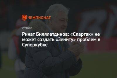 Ринат Билялетдинов: «Спартак» не может создать «Зениту» проблем в Суперкубке