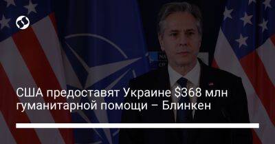 США предоставят Украине $368 млн гуманитарной помощи – Блинкен