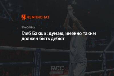 Глеб Бакши - Глеб Бакши: думаю, именно таким должен быть дебют - championat.com - Екатеринбург