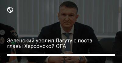 Зеленский уволил Лагуту с поста главы Херсонской ОГА